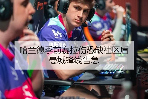 哈兰德季前赛拉伤恐缺社区盾 曼城锋线告急