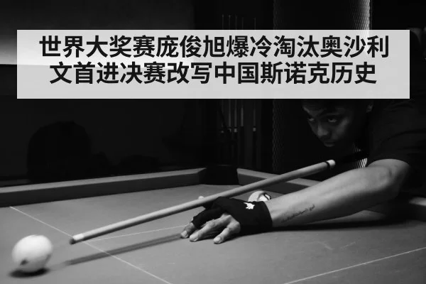 世界大奖赛庞俊旭爆冷淘汰奥沙利文首进决赛改写中国斯诺克历史