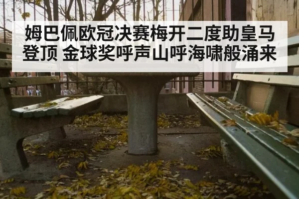 姆巴佩欧冠决赛梅开二度助皇马登顶 金球奖呼声山呼海啸般涌来