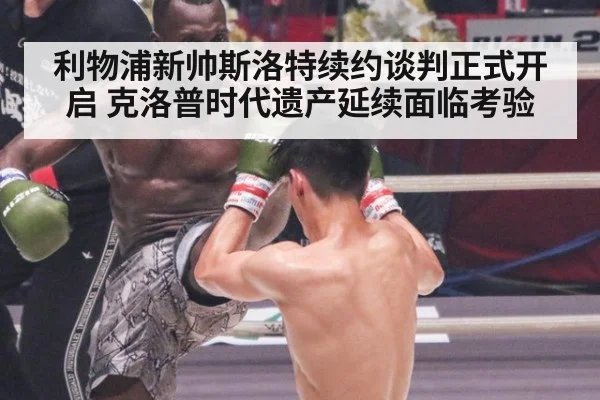 利物浦新帅斯洛特续约谈判正式开启 克洛普时代遗产延续面临考验